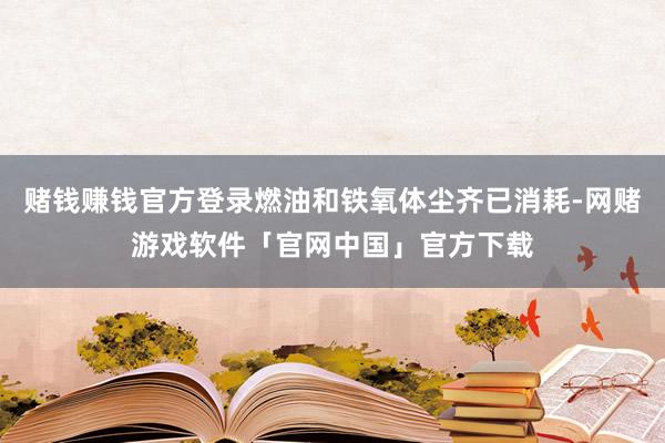 赌钱赚钱官方登录燃油和铁氧体尘齐已消耗-网赌游戏软件「官网中国」官方下载