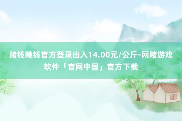 赌钱赚钱官方登录出入14.00元/公斤-网赌游戏软件「官网中国」官方下载