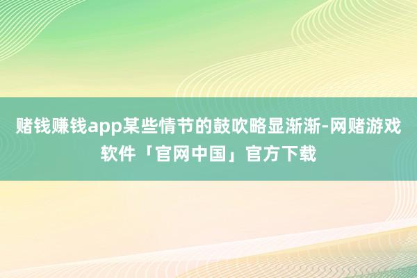 赌钱赚钱app某些情节的鼓吹略显渐渐-网赌游戏软件「官网中国」官方下载