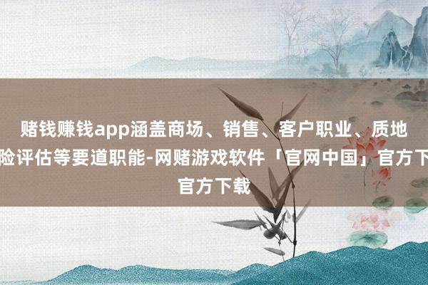 赌钱赚钱app涵盖商场、销售、客户职业、质地风险评估等要道职能-网赌游戏软件「官网中国」官方下载