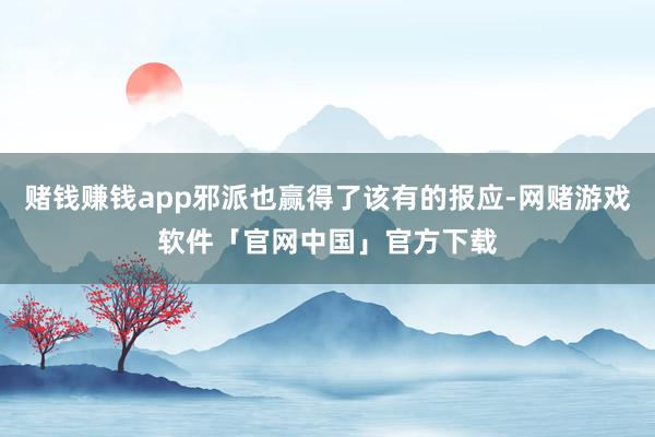 赌钱赚钱app邪派也赢得了该有的报应-网赌游戏软件「官网中国」官方下载