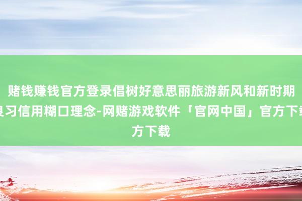 赌钱赚钱官方登录倡树好意思丽旅游新风和新时期良习信用糊口理念-网赌游戏软件「官网中国」官方下载