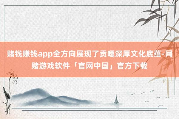 赌钱赚钱app全方向展现了贡嘎深厚文化底蕴-网赌游戏软件「官网中国」官方下载