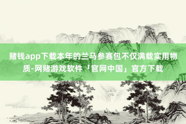 赌钱app下载本年的兰马参赛包不仅满载实用物质-网赌游戏软件「官网中国」官方下载