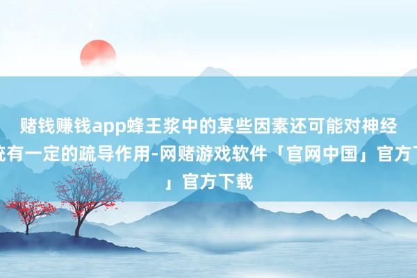 赌钱赚钱app蜂王浆中的某些因素还可能对神经系统有一定的疏导作用-网赌游戏软件「官网中国」官方下载