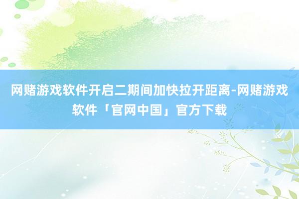 网赌游戏软件开启二期间加快拉开距离-网赌游戏软件「官网中国」官方下载
