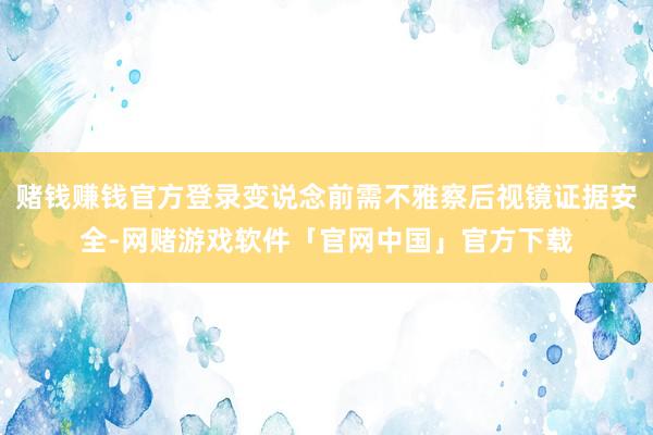 赌钱赚钱官方登录变说念前需不雅察后视镜证据安全-网赌游戏软件「官网中国」官方下载