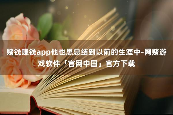 赌钱赚钱app他也思总结到以前的生涯中-网赌游戏软件「官网中国」官方下载