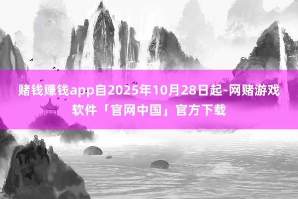 赌钱赚钱app自2025年10月28日起-网赌游戏软件「官网中国」官方下载