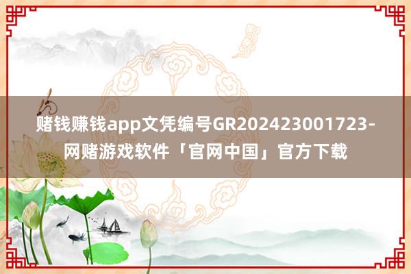 赌钱赚钱app文凭编号GR202423001723-网赌游戏软件「官网中国」官方下载