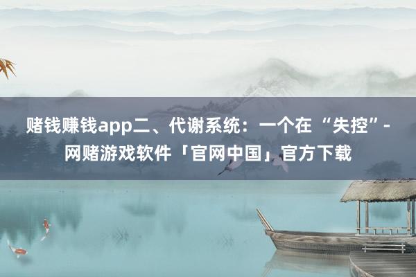 赌钱赚钱app二、代谢系统：一个在 “失控”-网赌游戏软件「官网中国」官方下载