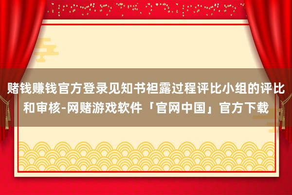 赌钱赚钱官方登录见知书袒露过程评比小组的评比和审核-网赌游戏软件「官网中国」官方下载
