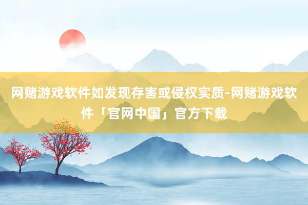 网赌游戏软件如发现存害或侵权实质-网赌游戏软件「官网中国」官方下载