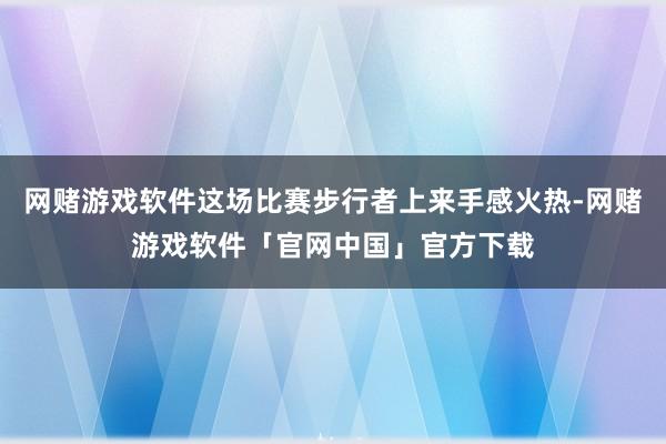 网赌游戏软件这场比赛步行者上来手感火热-网赌游戏软件「官网中国」官方下载