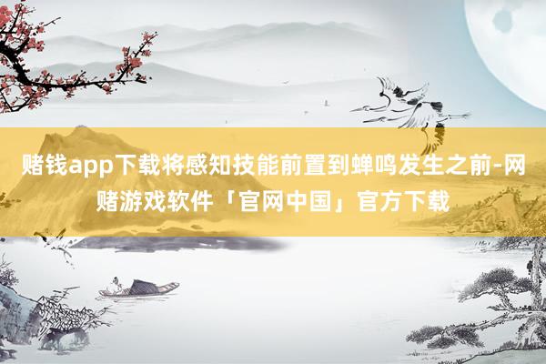 赌钱app下载将感知技能前置到蝉鸣发生之前-网赌游戏软件「官网中国」官方下载