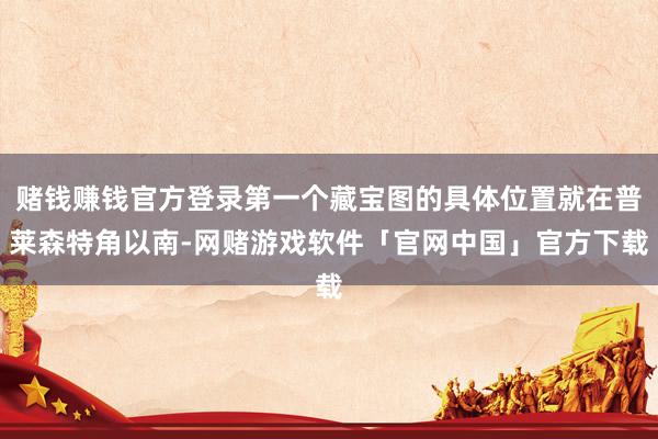 赌钱赚钱官方登录第一个藏宝图的具体位置就在普莱森特角以南-网赌游戏软件「官网中国」官方下载