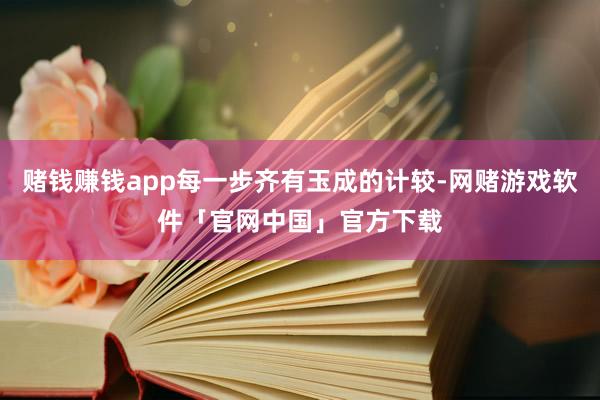 赌钱赚钱app每一步齐有玉成的计较-网赌游戏软件「官网中国」官方下载