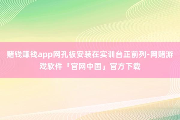 赌钱赚钱app网孔板安装在实训台正前列-网赌游戏软件「官网中国」官方下载