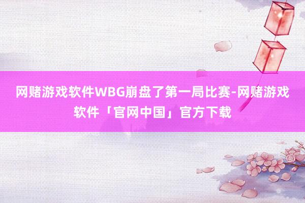 网赌游戏软件WBG崩盘了第一局比赛-网赌游戏软件「官网中国」官方下载