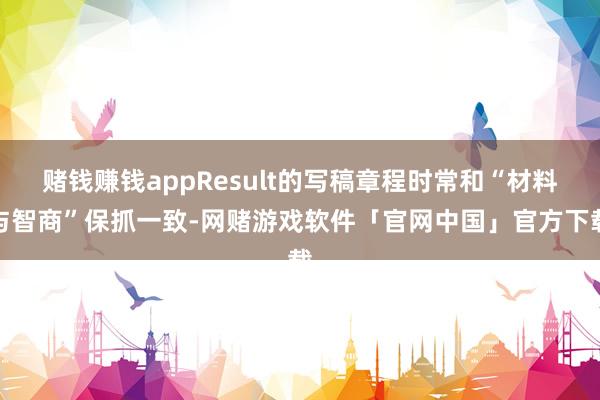 赌钱赚钱appResult的写稿章程时常和“材料与智商”保抓一致-网赌游戏软件「官网中国」官方下载