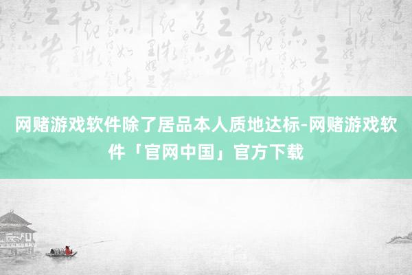网赌游戏软件除了居品本人质地达标-网赌游戏软件「官网中国」官方下载