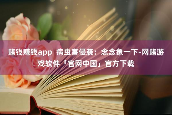 赌钱赚钱app  病虫害侵袭：念念象一下-网赌游戏软件「官网中国」官方下载