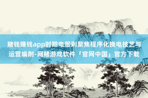 赌钱赚钱app时期电服则聚焦程序化换电技艺与运营编削-网赌游戏软件「官网中国」官方下载