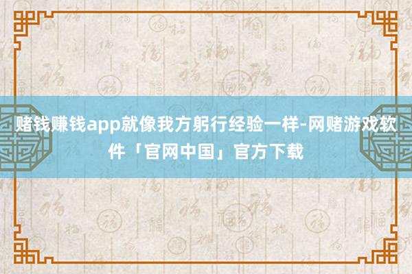 赌钱赚钱app就像我方躬行经验一样-网赌游戏软件「官网中国」官方下载