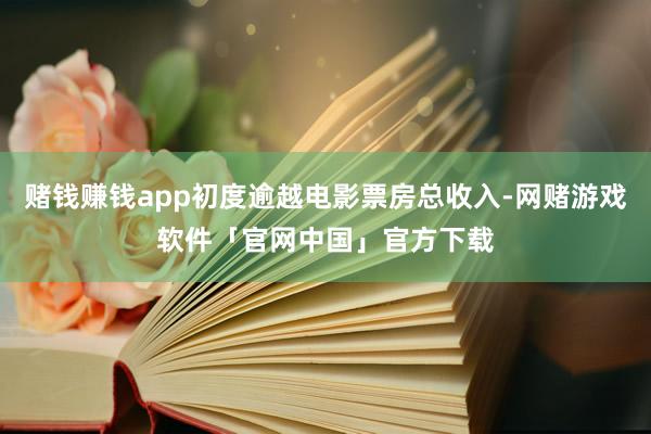 赌钱赚钱app初度逾越电影票房总收入-网赌游戏软件「官网中国」官方下载
