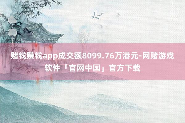 赌钱赚钱app成交额8099.76万港元-网赌游戏软件「官网中国」官方下载