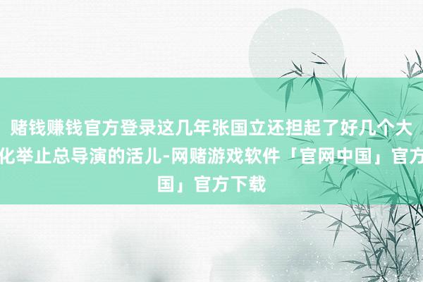 赌钱赚钱官方登录这几年张国立还担起了好几个大型文化举止总导演的活儿-网赌游戏软件「官网中国」官方下载