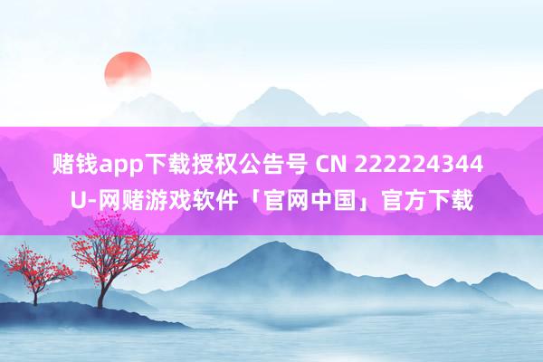 赌钱app下载授权公告号 CN 222224344 U-网赌游戏软件「官网中国」官方下载