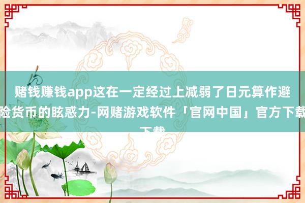 赌钱赚钱app这在一定经过上减弱了日元算作避险货币的眩惑力-网赌游戏软件「官网中国」官方下载