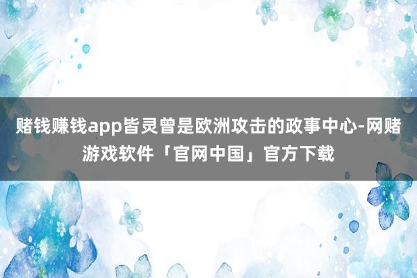 赌钱赚钱app皆灵曾是欧洲攻击的政事中心-网赌游戏软件「官网中国」官方下载
