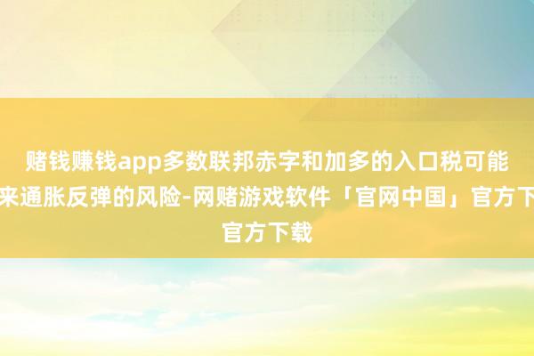 赌钱赚钱app多数联邦赤字和加多的入口税可能带来通胀反弹的风险-网赌游戏软件「官网中国」官方下载