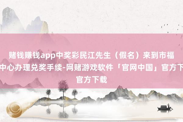 赌钱赚钱app中奖彩民江先生(假名)来到市福彩中心办理兑奖手续-网赌游戏软件「官网中国」官方下载