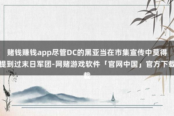 赌钱赚钱app尽管DC的黑亚当在市集宣传中莫得提到过末日军团-网赌游戏软件「官网中国」官方下载