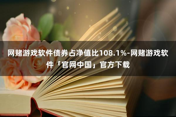 网赌游戏软件债券占净值比108.1%-网赌游戏软件「官网中国」官方下载