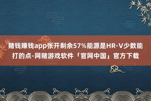 赌钱赚钱app张开剩余57%能源是HR-V少数能打的点-网赌游戏软件「官网中国」官方下载