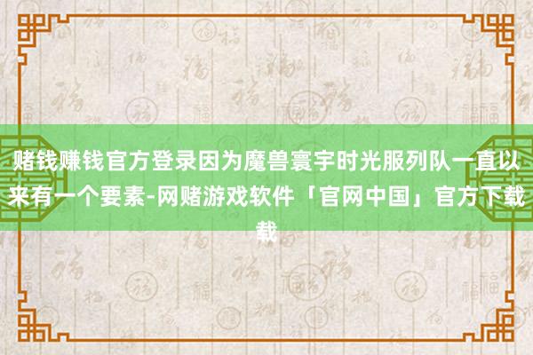 赌钱赚钱官方登录因为魔兽寰宇时光服列队一直以来有一个要素-网赌游戏软件「官网中国」官方下载