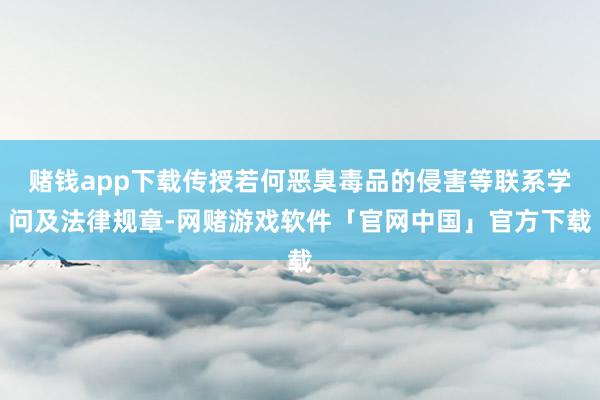 赌钱app下载传授若何恶臭毒品的侵害等联系学问及法律规章-网赌游戏软件「官网中国」官方下载