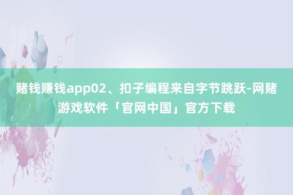 赌钱赚钱app02、扣子编程来自字节跳跃-网赌游戏软件「官网中国」官方下载