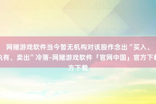 网赌游戏软件当今暂无机构对该股作念出“买入、执有、卖出”冷落-网赌游戏软件「官网中国」官方下载