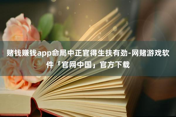 赌钱赚钱app命局中正官得生扶有劲-网赌游戏软件「官网中国」官方下载