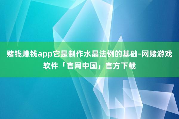 赌钱赚钱app它是制作水晶法例的基础-网赌游戏软件「官网中国」官方下载