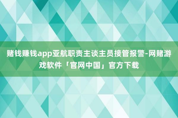 赌钱赚钱app亚航职责主谈主员接管报警-网赌游戏软件「官网中国」官方下载